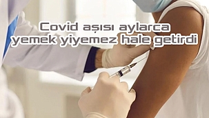 Covid aşısı aylarca yemek yiyemez hale getirdi