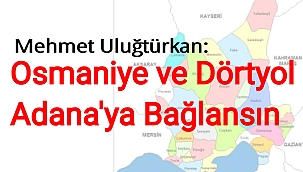 Osmaniye ve Dörtyol Acil Adana'ya Bağlanmalı 