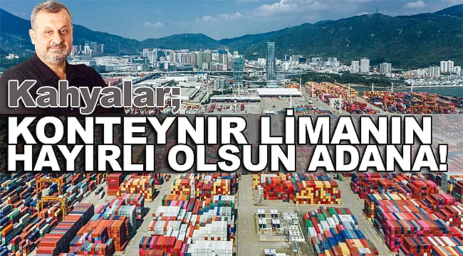 Vedat Kahyalar: KONTEYNER LİMANIN HAYIRLI OLSUN ADANA!
