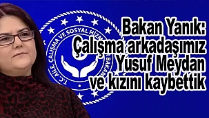 Bakan Yanık: Çalışma arkadaşımız Yusuf Meydan ve kızını kaybettik 