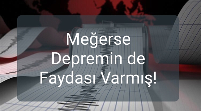 Meğerse Depremin de Faydası Varmış!