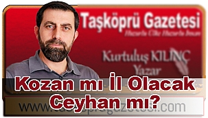 Kozan mı İl Olacak Ceyhan mı?