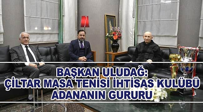 Başkan Uludağ, "Çiltar Masa Tenisi İhtisas Kulübü Adananın Gururu"