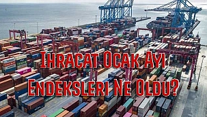 İhracat Ocak Ayı Endeksleri Ne Oldu?