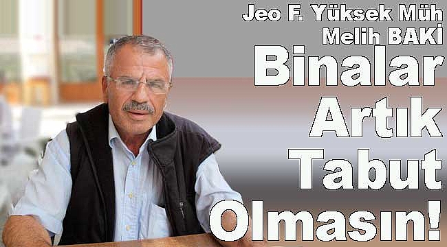 Melih Baki: Binalar Artık Tabut Olmasın!