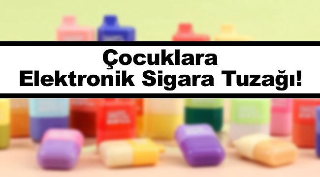 Çocuklara E-Sigara Tuzağı