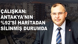 Çalışkan: Antakya'nın %92'si Haritadan Silinmiş Durumda
