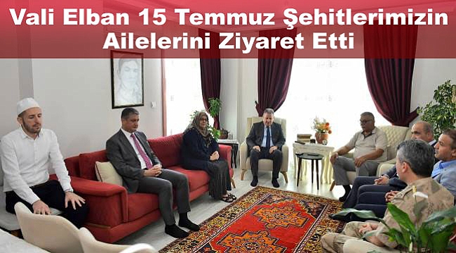 Vali Elban 15 Temmuz Şehitlerimizin Ailelerini Ziyaret Etti