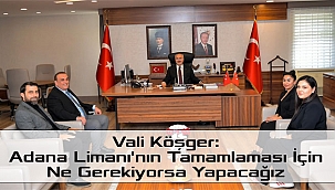 Vali Köşger: Adana Limanı'nın Tamamlaması İçin Ne Gerekiyorsa Yapacağız