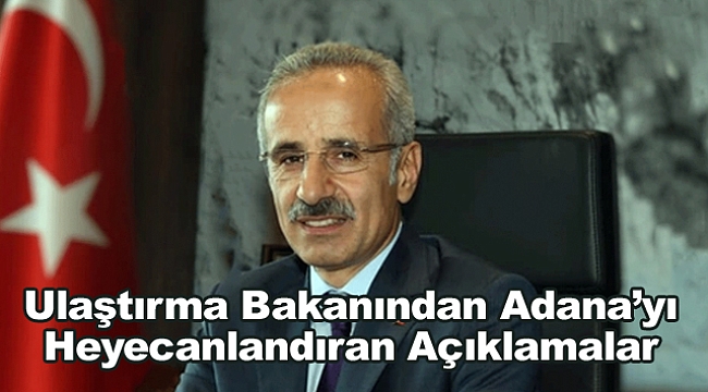 Ulaştırma Bakanından Adana'yı heyecanlandıran açıklamalar 