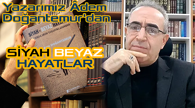 Yazarımız Âdem Doğantemur'dan SİYAH BEYAZ HAYATLAR
