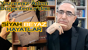 Yazarımız Âdem Doğantemur'dan SİYAH BEYAZ HAYATLAR