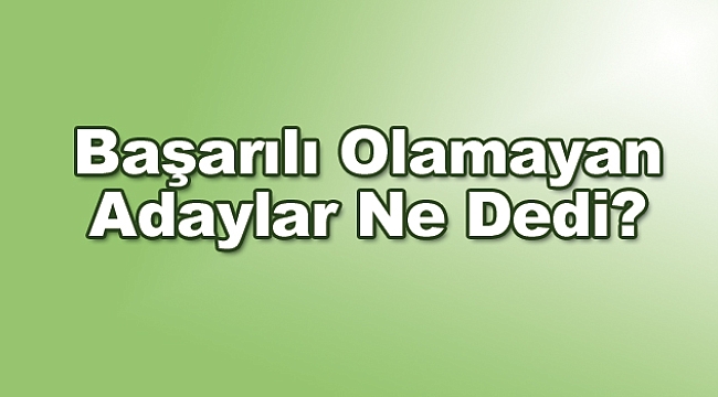 Başarılı Olamayan Adaylar Ne Dedi?