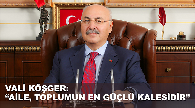VALİ KÖŞGER: "AİLE, TOPLUMUN EN GÜÇLÜ KALESİDİR" 