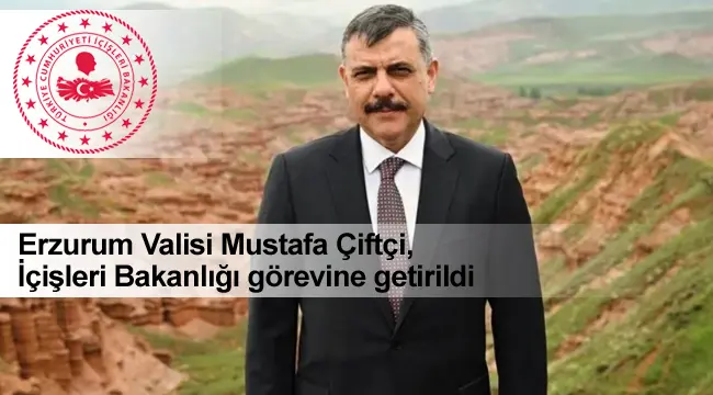 Erzurum Valisi Mustafa Çiftçi, İçişleri Bakanlığı görevine getirildi