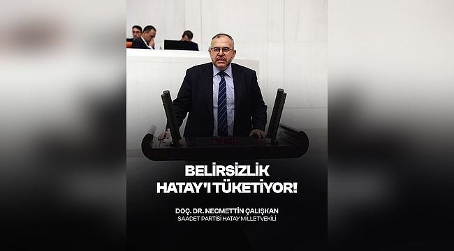 Çalışkan: "Hatay'da Deprem Yaraları Sarılamadı, Vatandaş Belirsizlik ve Mağduriyetle Baş Başa" 